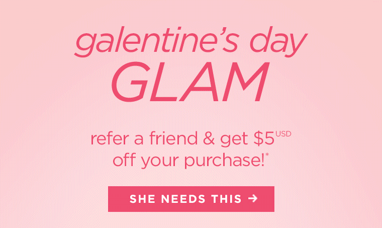 Galentine’s day GLAM. Refer a friend & get $5 USD off your purchase!