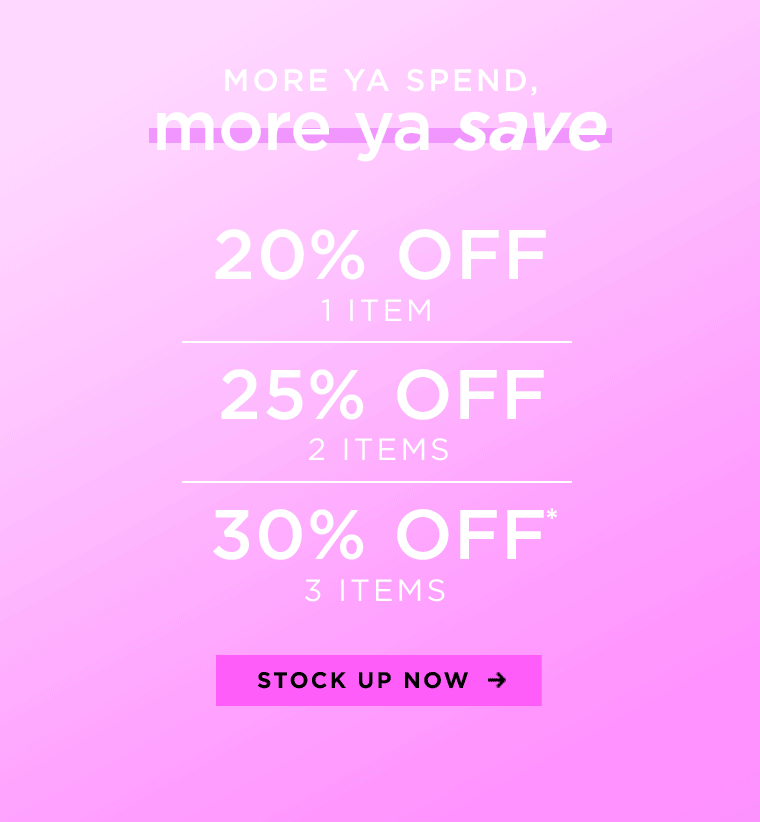 more ya spend, more ya save 20% off 1 item, 25% off 2 items, 30% off 3 items*